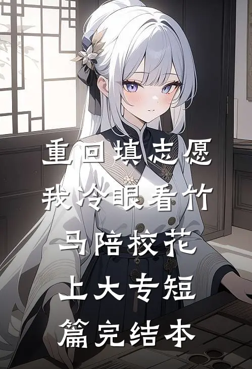重回填志愿，我冷眼看竹马陪校花上大专短篇完结本