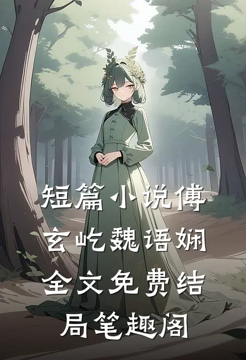 短篇小说傅玄屹魏语娴全文免费结局笔趣阁