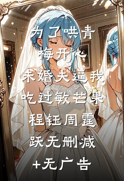 为了哄青梅开心，未婚夫逼我吃过敏芒果程钰周霆跃无删减+无广告