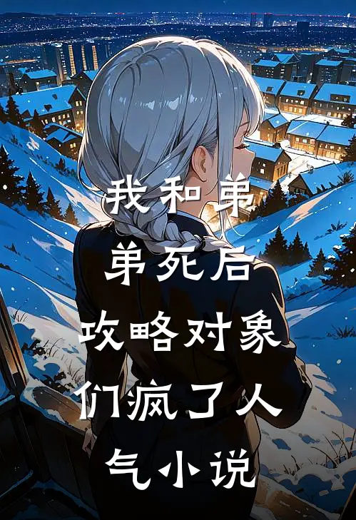 我和弟弟死后，攻略对象们疯了人气小说