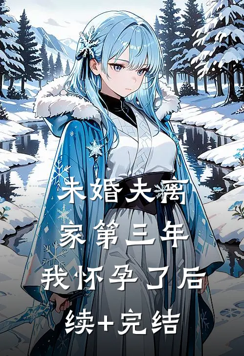 未婚夫离家第三年，我怀孕了后续+完结