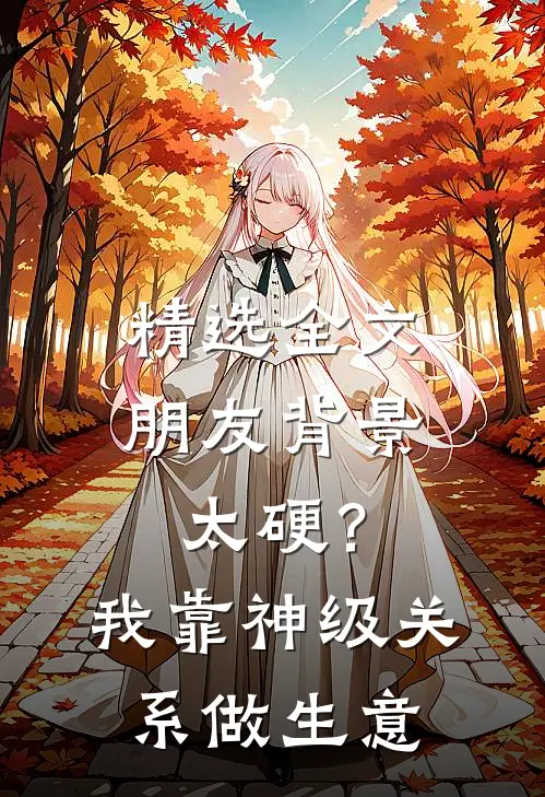 精选全文朋友背景太硬？我靠神级关系做生意