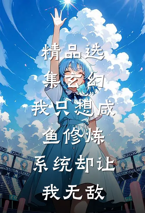 精品选集玄幻：我只想咸鱼修炼，系统却让我无敌