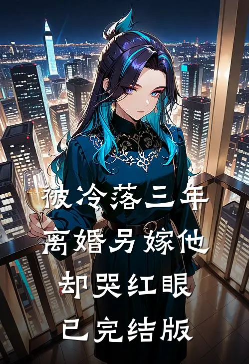 被冷落三年，离婚另嫁他却哭红眼已完结版