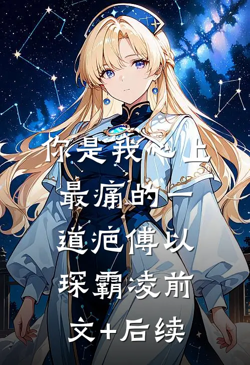 你是我心上最痛的一道疤傅以琛霸凌前文+后续