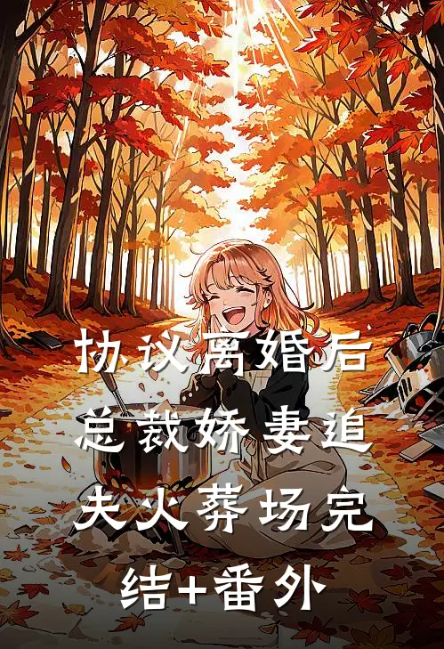 协议离婚后，总裁娇妻追夫火葬场完结+番外