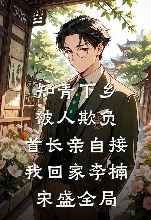 知青下乡被人欺负，首长亲自接我回家李楠宋盛全局