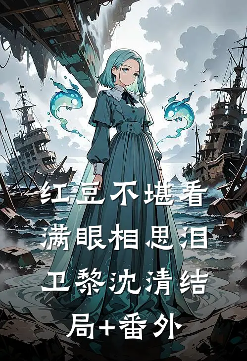 红豆不堪看，满眼相思泪卫黎沈清结局+番外