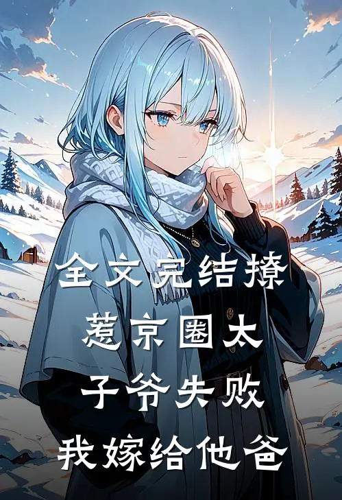 全文完结撩惹京圈太子爷失败，我嫁给他爸