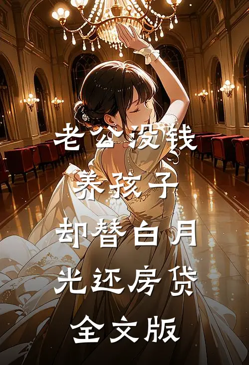 老公没钱养孩子，却替白月光还房贷全文版