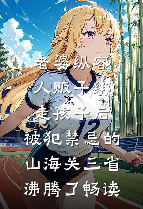老婆纵容人贩子绑走孩子后，被犯禁忌的山海关三省沸腾了畅读
