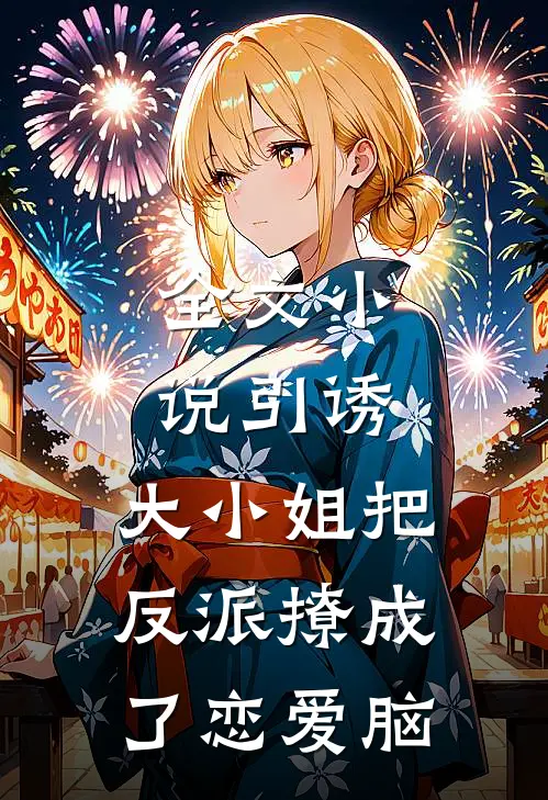 全文小说引诱：大小姐把反派撩成了恋爱脑
