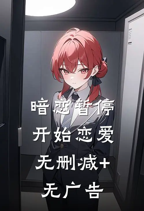 暗恋暂停，开始恋爱无删减+无广告