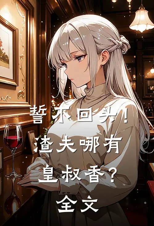 誓不回头！渣夫哪有皇叔香？全文