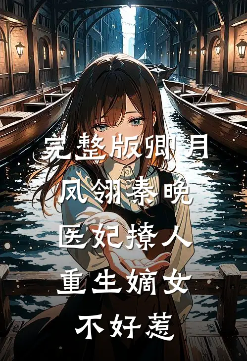 完整版卿月凤翎秦晚医妃撩人:重生嫡女不好惹