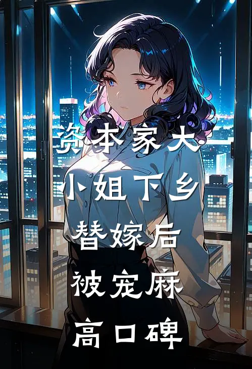 资本家大小姐下乡替嫁后，被宠麻高口碑