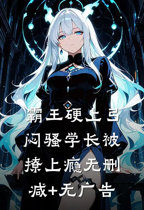 霸王硬上弓，闷骚学长被撩上瘾无删减+无广告