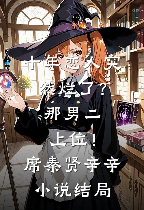 十年恋人突然烂了？那男二上位！席秦贤辛辛小说结局