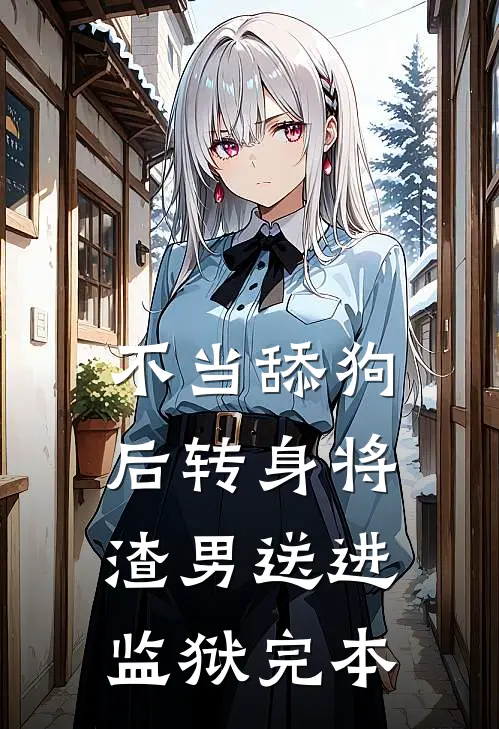 不当舔狗后转身将渣男送进监狱完本