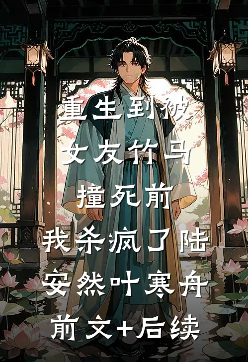 重生到被女友竹马撞死前，我杀疯了陆安然叶寒舟前文+后续