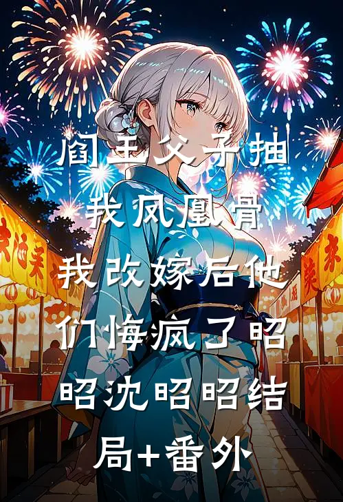 阎王父子抽我凤凰骨，我改嫁后他们悔疯了昭昭沈昭昭结局+番外
