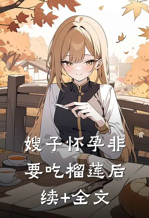 嫂子怀孕非要吃榴莲后续+全文