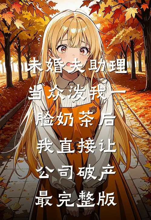 未婚夫助理当众泼我一脸奶茶后，我直接让公司破产最完整版