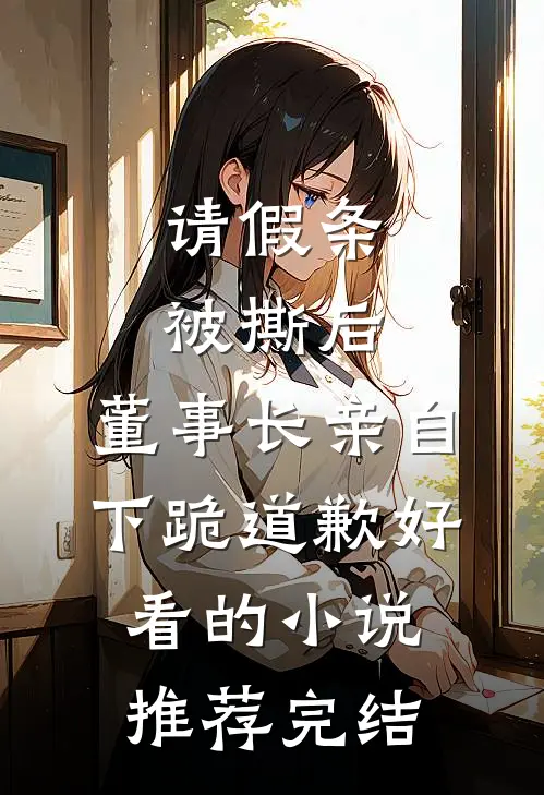 请假条被撕后，董事长亲自下跪道歉好看的小说推荐完结