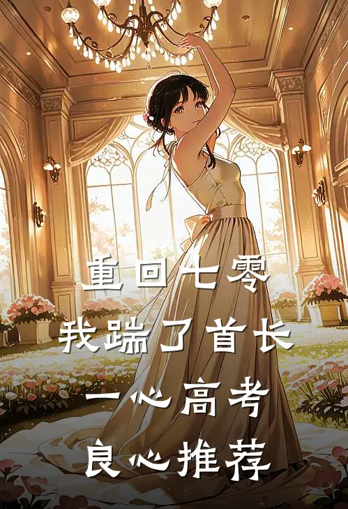 重回七零，我踹了首长一心高考良心推荐
