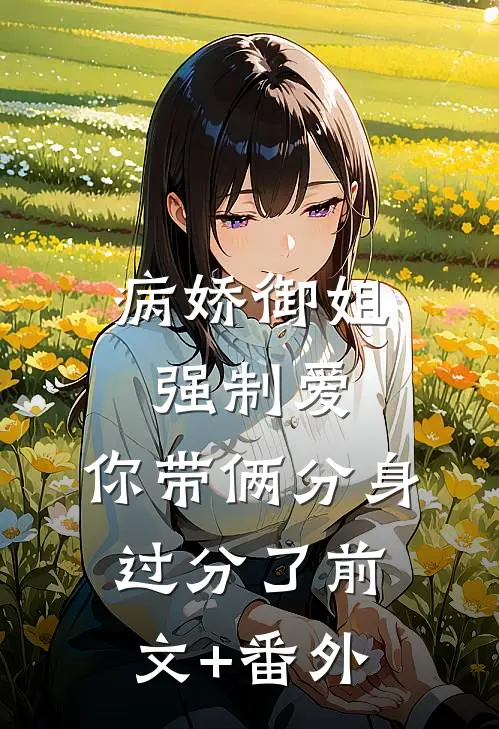 病娇御姐强制爱，你带俩分身过分了前文+番外