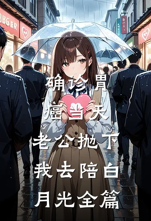 确诊胃癌当天，老公抛下我去陪白月光全篇