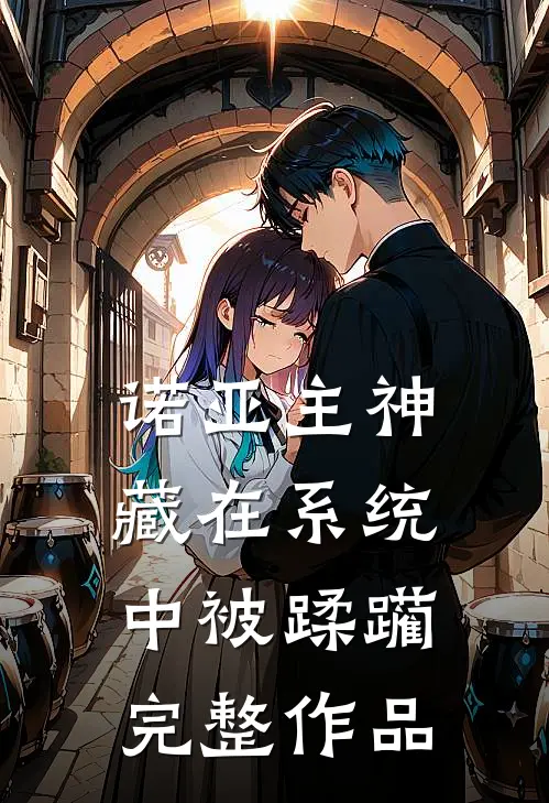 诺亚主神藏在系统中被蹂躏完整作品