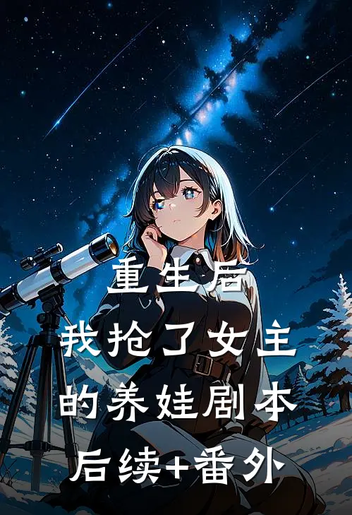 重生后，我抢了女主的养娃剧本后续+番外