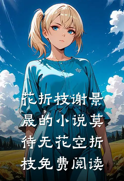 花折枝谢景晟的小说莫待无花空折枝免费阅读