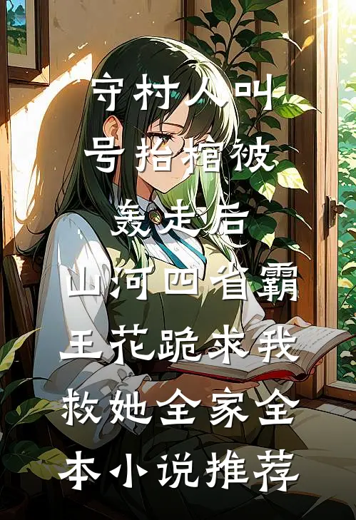 守村人叫号抬棺被轰走后，山河四省霸王花跪求我救她全家全本小说推荐