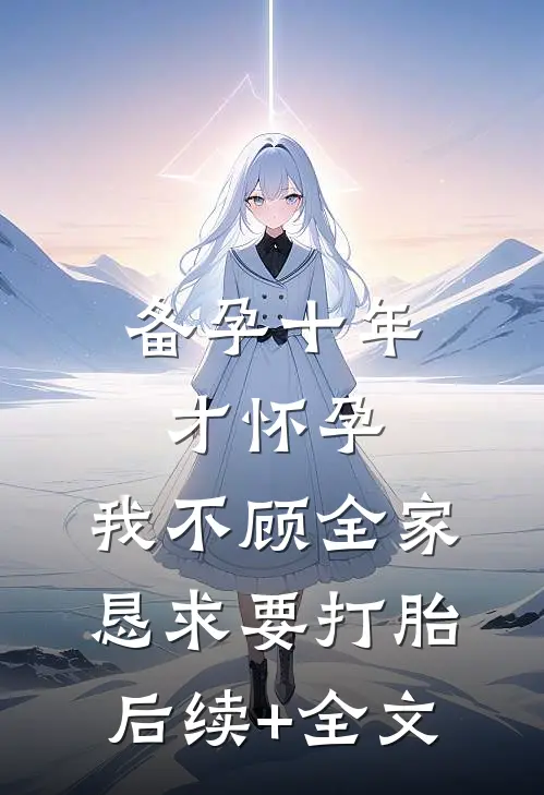 备孕十年才怀孕，我不顾全家恳求要打胎后续+全文