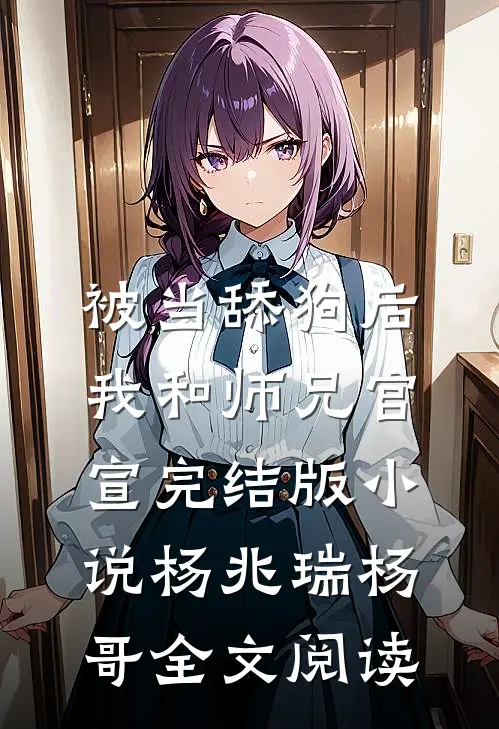 被当舔狗后，我和师兄官宣完结版小说_杨兆瑞杨哥全文阅读
