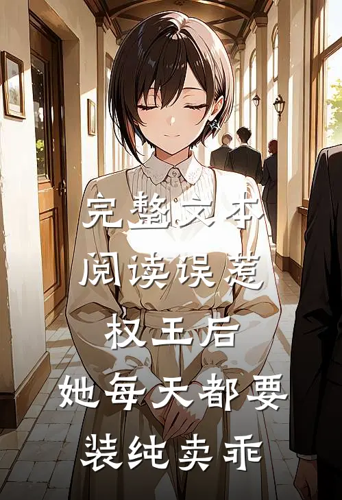 完整文本阅读误惹权王后，她每天都要装纯卖乖