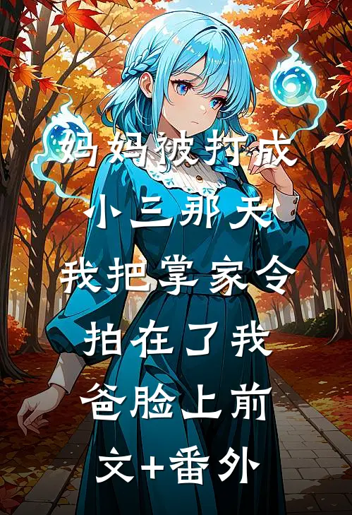 妈妈被打成小三那天，我把掌家令拍在了我爸脸上前文+番外