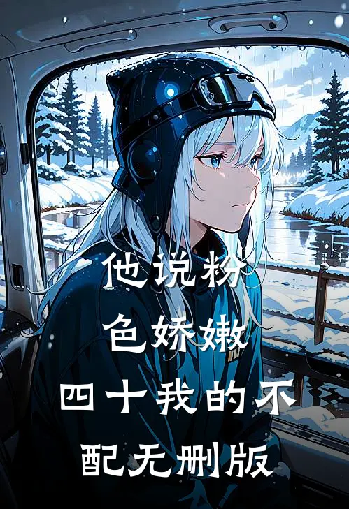 他说粉色娇嫩，四十我的不配无删版