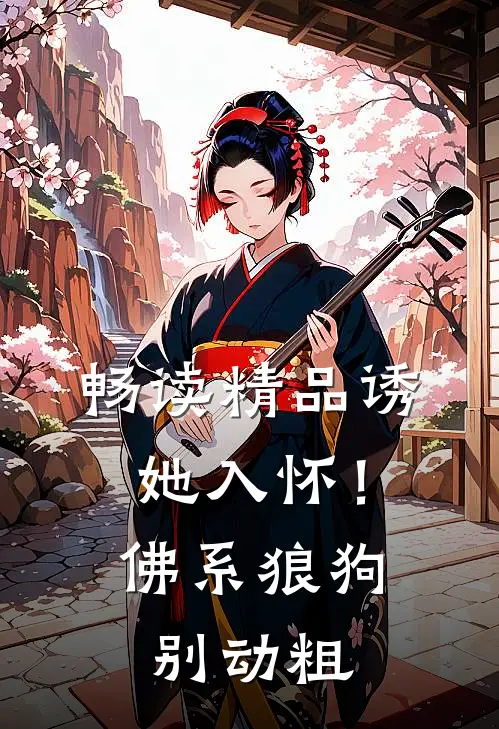畅读精品诱她入怀！佛系狼狗别动粗