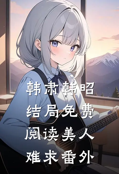 韩肃韩昭结局免费阅读美人难求番外