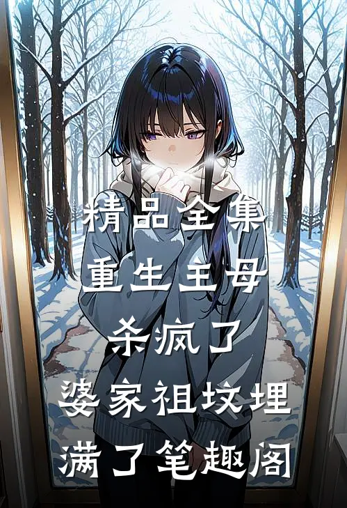 精品全集重生主母杀疯了,婆家祖坟埋满了笔趣阁