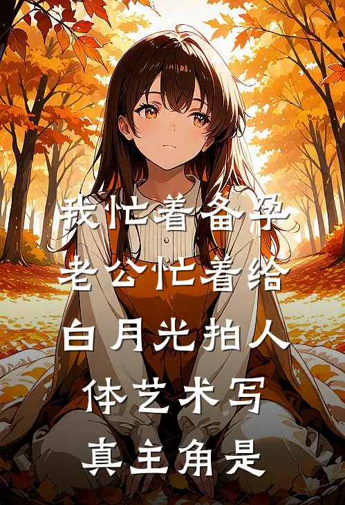 我忙着备孕，老公忙着给白月光拍人体艺术写真主角是