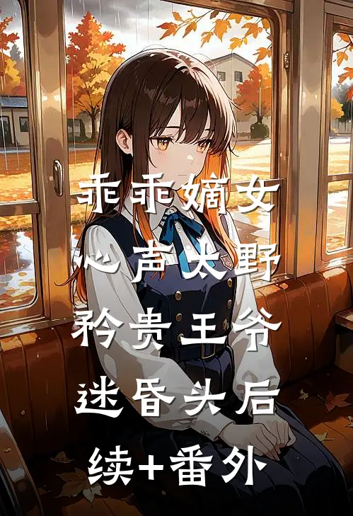 乖乖嫡女心声太野，矜贵王爷迷昏头后续+番外