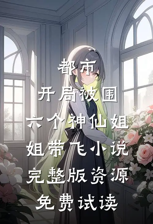 都市，开局被围，六个神仙姐姐带飞小说完整版资源免费试读