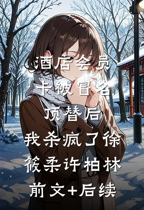 酒店会员卡被冒名顶替后，我杀疯了徐筱柔许柏林前文+后续