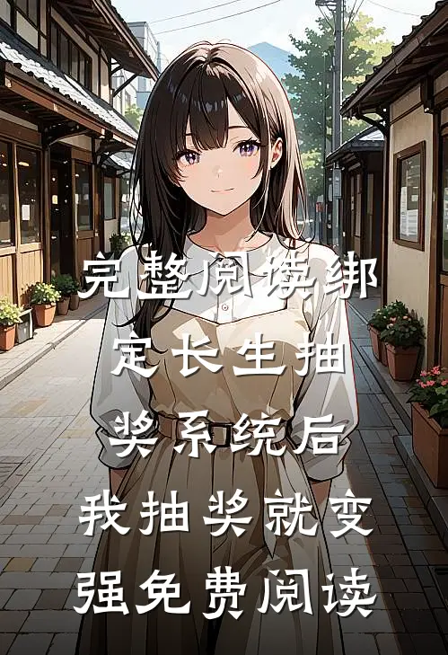 完整阅读绑定长生抽奖系统后,我抽奖就变强免费阅读