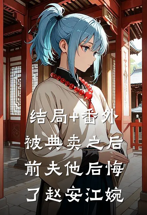 结局+番外被典卖之后，前夫他后悔了赵安江婉