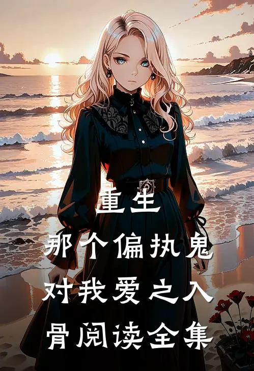 重生：那个偏执鬼对我爱之入骨阅读全集